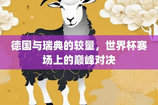 德国与瑞典的较量，世界杯赛场上的巅峰对决