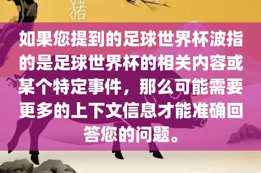 如果您提到的足球世界杯波指的是足球世界杯的相关内容或某个特定事件，那么可能需要更多的上下文信息才能准确回答您的问题。吉安市靖泰电力工程有限公司