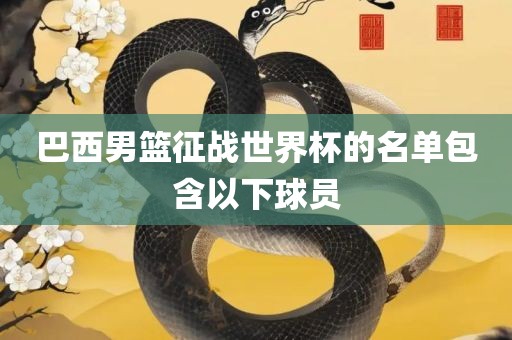 巴西男篮征战世界杯的名单包含以下球员