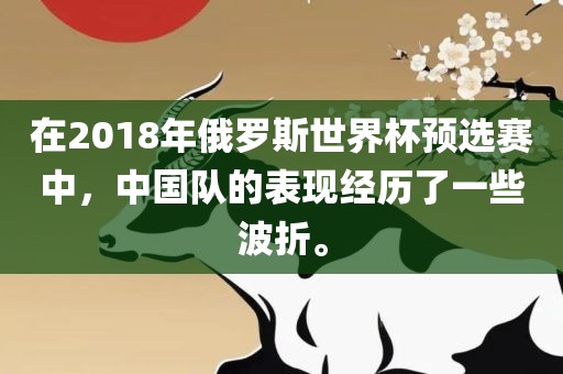 在2018年俄罗斯世界杯预选赛中，中国队的表现经历了一些波折。