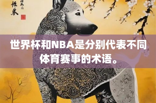 世界杯和NBA是分别代表不同体育赛事的术语。吉安市靖泰电力工程有限公司