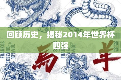 回顾历史，揭秘2014年世界杯四强吉安市靖泰电力工程有限公司