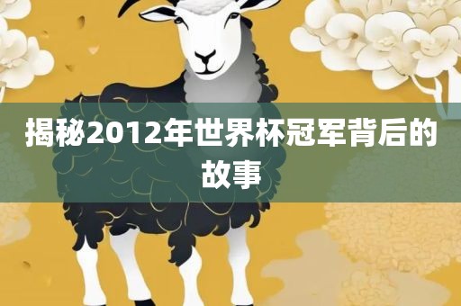 揭秘2012年世界杯冠军背后的故事