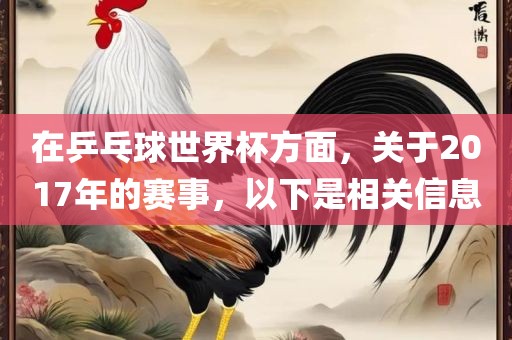 在乒乓球世界杯方面，关于2017年的赛事，以下是相关信息