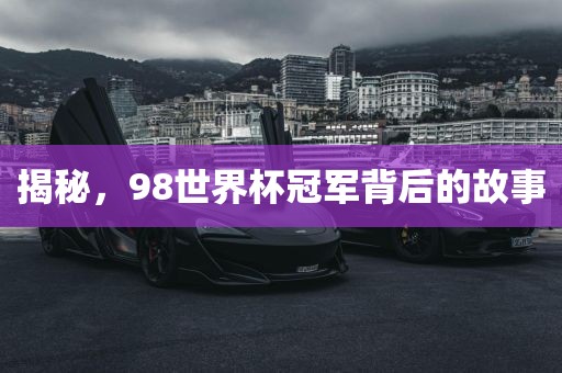 揭秘，98世界杯冠军背后的故事吉安市靖泰电力工程有限公司