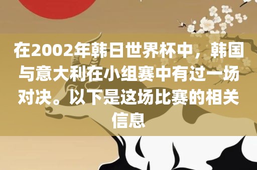 在2002年韩日世界杯中，韩国与意大利在小组赛中有过一场对决。吉安市靖泰电力工程有限公司以下是这场比赛的相关信息