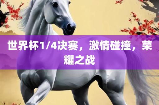 世界杯1/4决赛，激情碰撞，荣耀之战