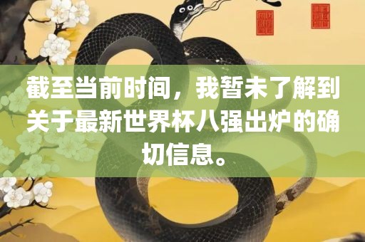 截至当前时间，我暂未了解到关于最新世界杯八强出炉的确切信息。