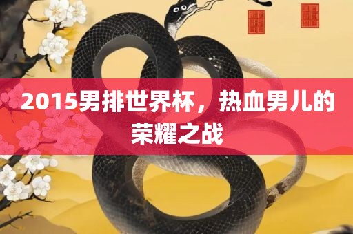 2015男排世界杯，热血男儿的荣耀之战吉安市靖泰电力工程有限公司