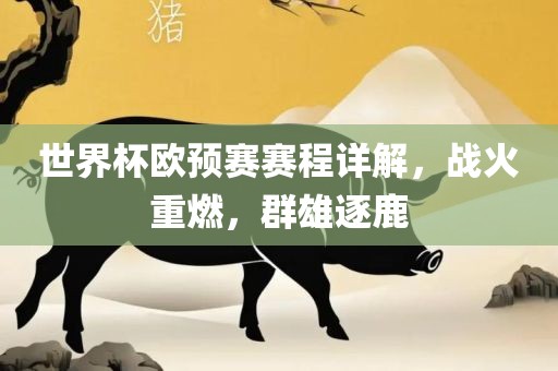 世界杯欧预赛赛程详解，战火重燃，群雄逐鹿