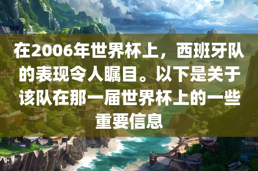 在2006年世界杯上，西班牙队的表现令人瞩目。以下是关于该队在那一届世界杯上的一些重要信息