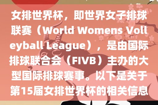 女排世界杯，即世界女子排球联赛（World Womens Volleyball League），是由国际排球联合会（FIVB）主办的大型国际排球赛事。以下是关于第15届女排世界杯的相关信息
