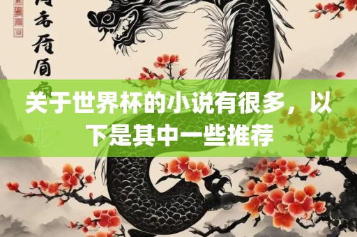 关于世界杯的小说有很多，以下是其中一吉安市靖泰电力工程有限公司些推荐