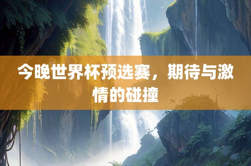 今晚世界杯预选赛，期待与激情的碰撞