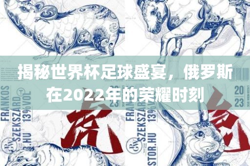 揭秘世界杯足球盛宴，俄罗斯在2022年的荣耀时刻