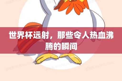 世界杯远射，那些令人热血沸腾的瞬间