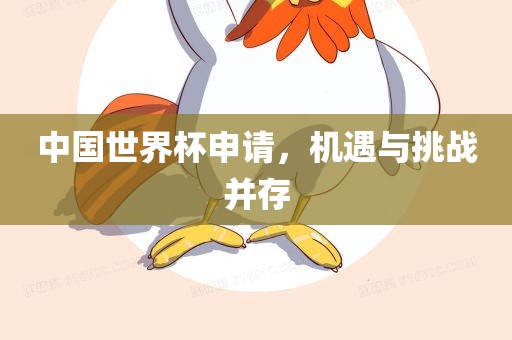中国世界杯申请，机遇与挑战并存吉安市靖泰电力工程有限公司