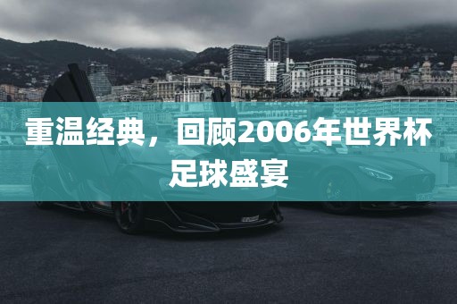 重温经典，回顾2006年世界杯足球盛宴吉安市靖泰电力工程有限公司