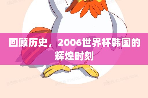 吉安市靖泰电力工程有限公司回顾历史，2006世界杯韩国的辉煌时刻