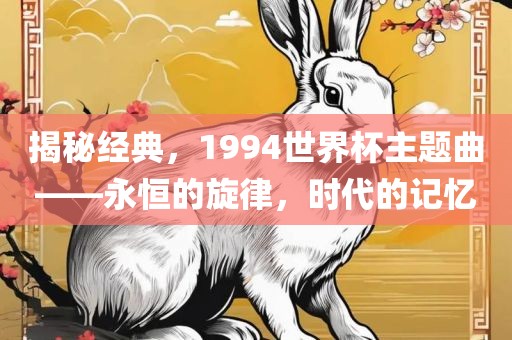 揭秘经典，1994世界杯主题曲——永恒的旋律，时代的记忆