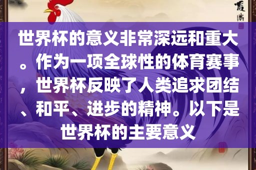 世界杯的意义非常深远和重大。作为一项全球性的体育赛事，世界杯反映了人类追求团结、和平、进步的精神。以下是世界杯的主要意义