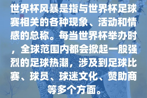世界杯风暴是指与世界杯足球赛相关的各种现象、活动和情感的总称。每当世界杯举办时，全球范围内都会掀起一股强烈的足球热潮，涉及到足球比赛、球员、球迷文化、赞助商等多个方面。吉安市靖泰电力工程有限公司