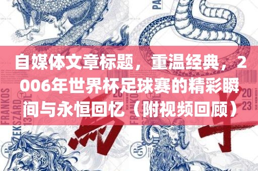 自媒体文章标题，重温经典，2006年世界杯足球赛的精彩瞬间与永恒回忆（附视频回顾）