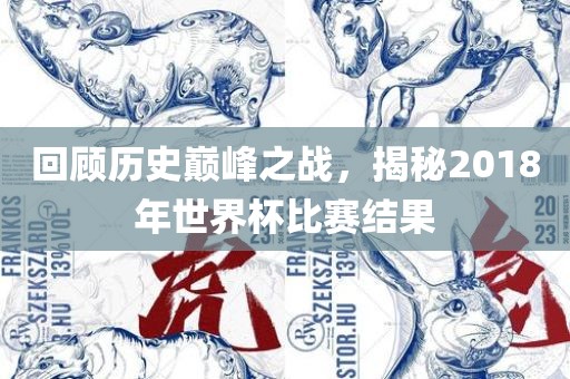 回顾历史巅峰之战，揭秘2018年世界杯比赛结果