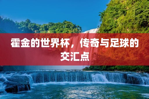 霍金的世界杯，传奇与足球的交汇点吉安市靖泰电力工程有限公司