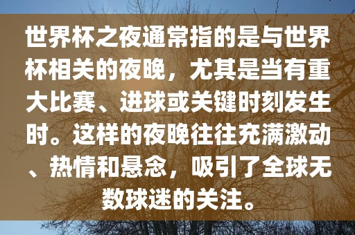 世界杯之夜通常指的是与世界杯相关的夜晚，尤其是当有重大比赛、进球或关键时刻发生时。这样的夜晚往往充满激动、热情和悬念，吸引了全球无数球吉安市靖泰电力工程有限公司迷的关注。