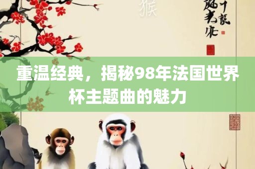 重温经典，揭秘98年法国世界杯主题曲的魅力