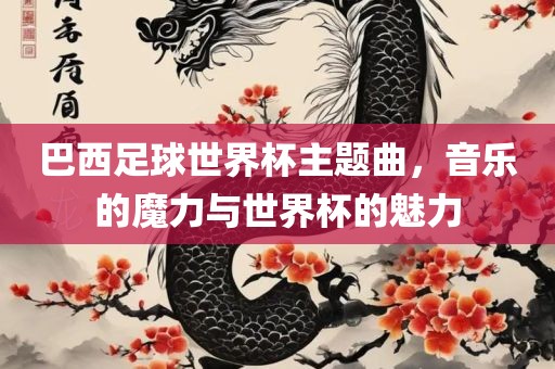 巴西足球世界杯主题曲，音乐的魔力与世界杯的魅力