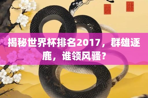 揭秘世界杯排名2017，群雄逐鹿，谁领风骚？