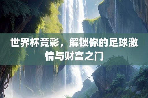世界杯竞彩，解锁你的足球激情与财富之门