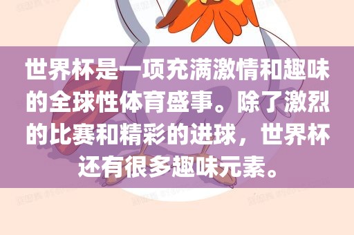 世界杯是一项充满激情和趣味的全球性体育盛事。除了激烈的比赛和精彩的进球，世界杯还有很多趣味元素。