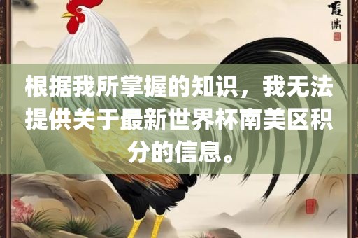 根据我所掌握的知识，我无法提供关于最新世界杯南美区积分的信息。