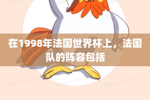 在1998年法国世界杯上，法国队的阵容包括吉安市靖泰电力工程有限公司