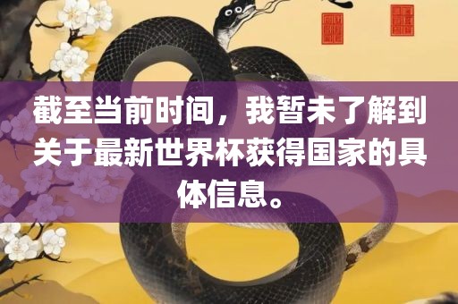 截至当前时间，我暂未了解到关于最新世界杯获得国家的具体信息。