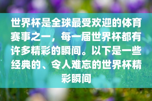 世界杯是全球最受欢迎的体育赛事之一，每一届世界杯都有许多精彩的瞬间。以下是一些经典的、令人难忘的世界杯精彩瞬间