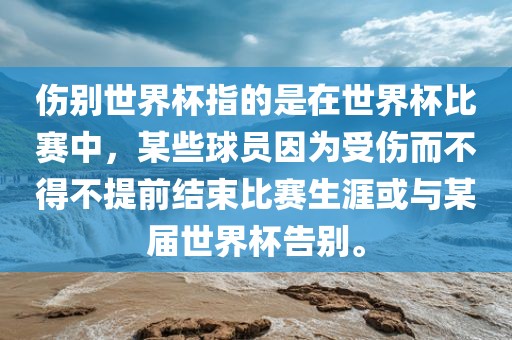 伤别世界杯指的是在世界杯比赛中，某些球员因为受伤而不得不提前结束比赛生涯或与某届世界杯告别。