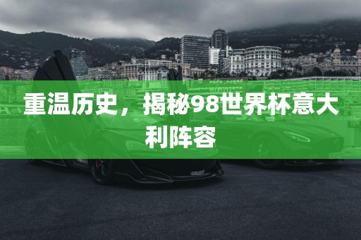 重温历史，揭秘98世界杯意大利阵容