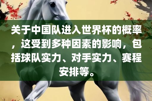 关于中国队进入世界杯的概率，这受到多种因素的影响，包括球队实力、对手实力、赛程安排等。