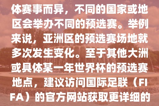 世界杯预选赛的举办地点因具体赛事而异，不同的国家或地区会举办不同的预选赛。举例来说，亚洲区的预选赛场地就多次发生变化。至于其他大洲或具体某一年世界杯的预选赛地点，建议访问国际足联（FIFA）的官方网站获取更详细的信息。