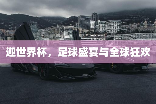 迎世界杯，足球盛宴与全球狂欢
