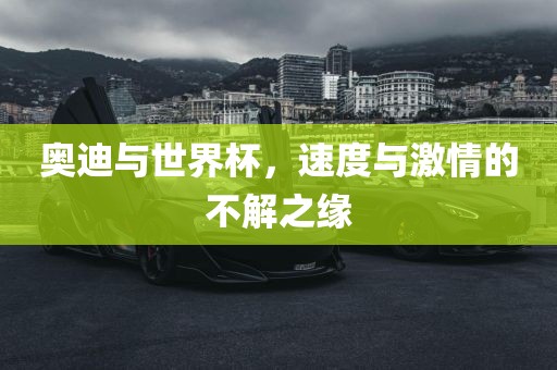奥迪与世界杯，速度与激情的不解之缘