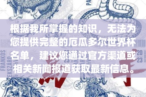 根据我所掌握的知识，无法为您提供完整的厄瓜多尔世界杯名单，建议您通过官方渠道或相关新闻报道获取最新信息。