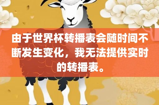 由于世界杯转播表会随时间不断发生变化，我无法提供实时的转播表。