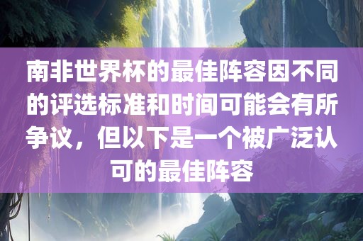 南非世界杯的最佳阵容因不同的评选标准和时间可能会有所争议，但以下是一个被广泛认可的最佳阵容