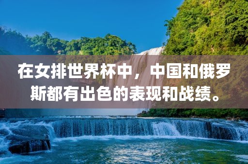 在女排世界杯中，中国和俄罗斯都有出色的表现和战绩。