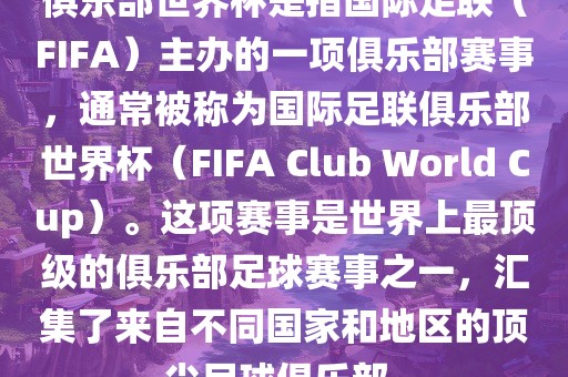 俱乐部世界杯是指国际足联（FIFA）主办的一项俱乐部赛事，通常被称为国际足联俱乐部世界杯（FIFA Club World Cup）。这项赛事是世界上最顶级的俱乐部足球赛事之一，汇集了来自不同国家和地区的顶尖足球俱乐部。